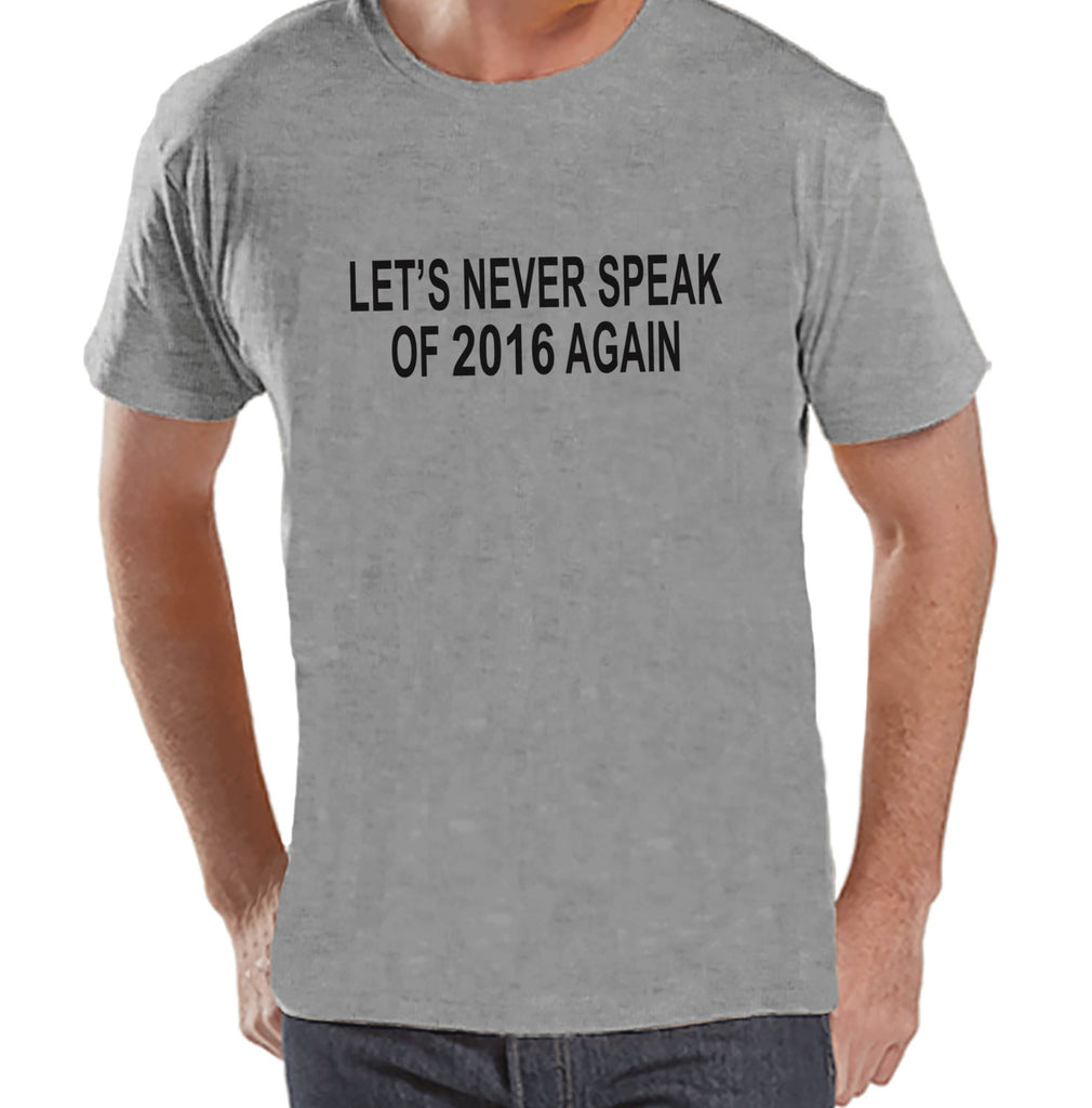 Never Speak of 2016 Again - New Years Eve Shirt - Funny New Years Shirt - Mens Grey Shirt - Mens Grey Tee - Gift for Him - Happy New Years - Get The Party Started
