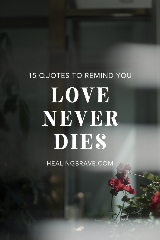Whether or not you've loved and “lost,” here are some quotes to remind you that love never dies. That it might be closer than you think, and it reaches further than you could ever imagine. With love, every connection becomes a deepening, in every challenge there's hope, and even death ceases to be an ending.