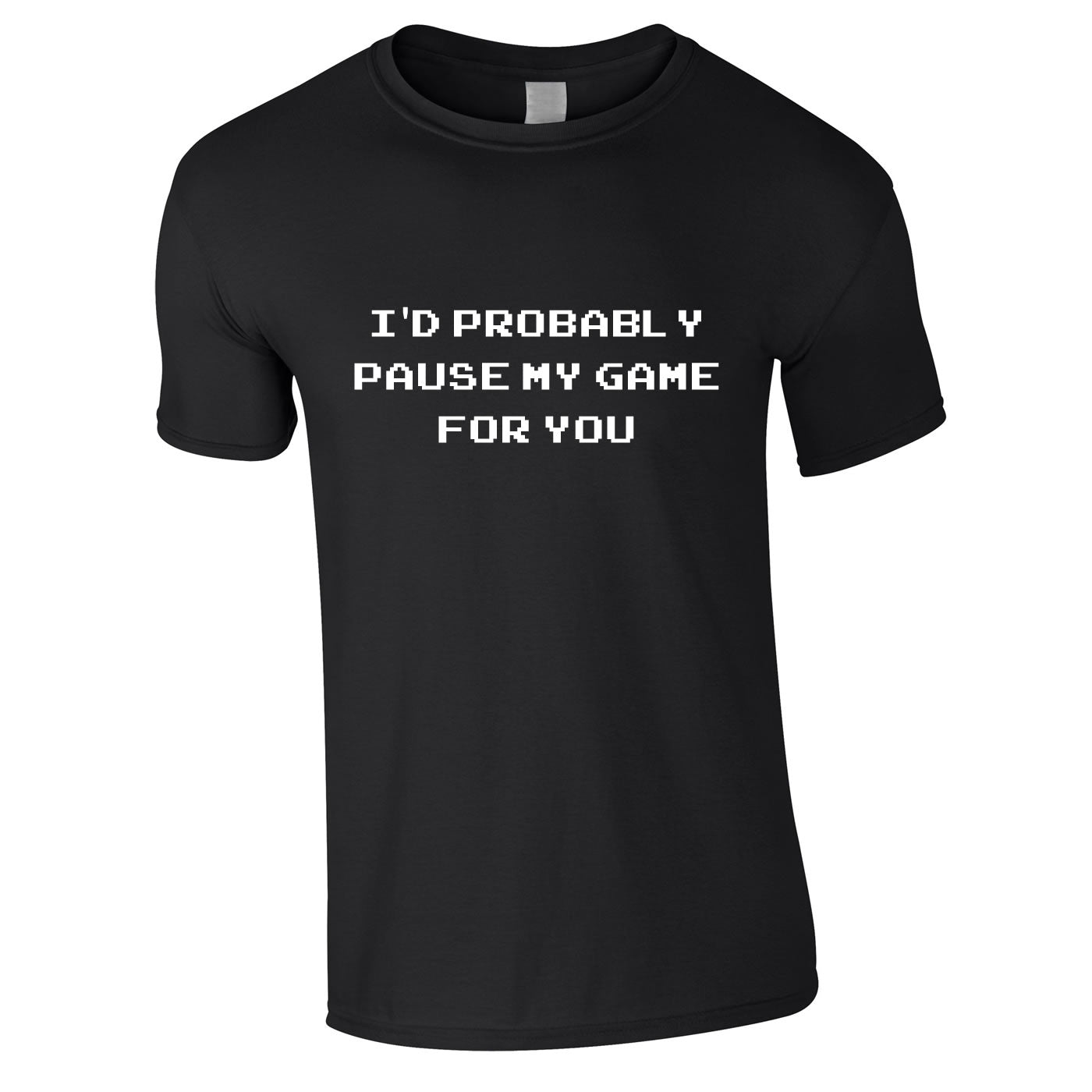 I'd Probably Pause My Game For You T Shirt