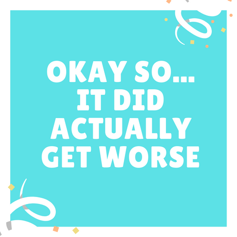 Graphic that says, "Okay so... It did actually get worse" Teal background with white letters. 